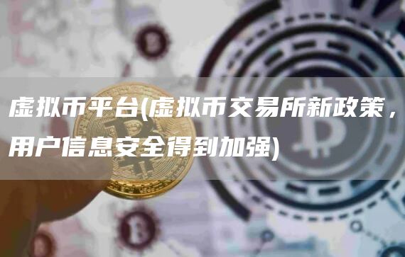 虚拟币平台 - 虚拟币交易所新政策，用户信息安全得到加强